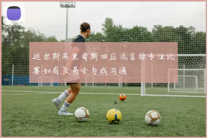 迈尔斯布里奇斯回应流言称专注比赛如有交易会与我沟通