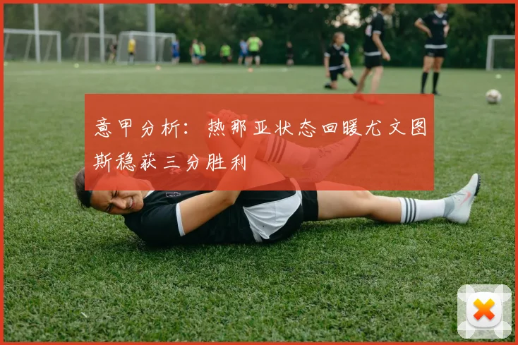 意甲分析：热那亚状态回暖尤文图斯稳获三分胜利