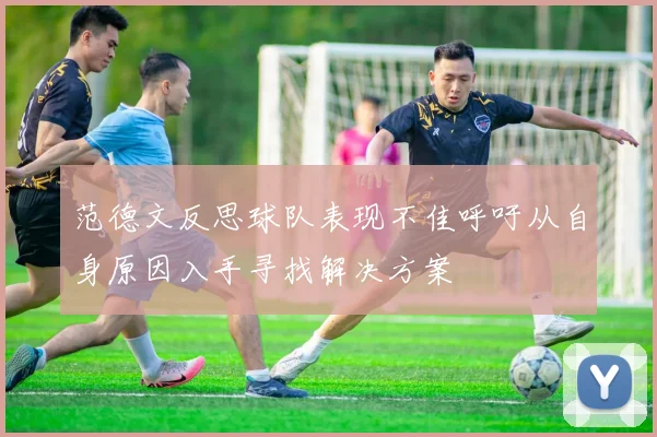 范德文反思球队表现不佳呼吁从自身原因入手寻找解决方案