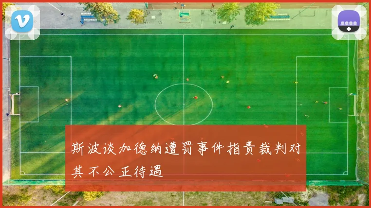 斯波谈加德纳遭罚事件指责裁判对其不公正待遇