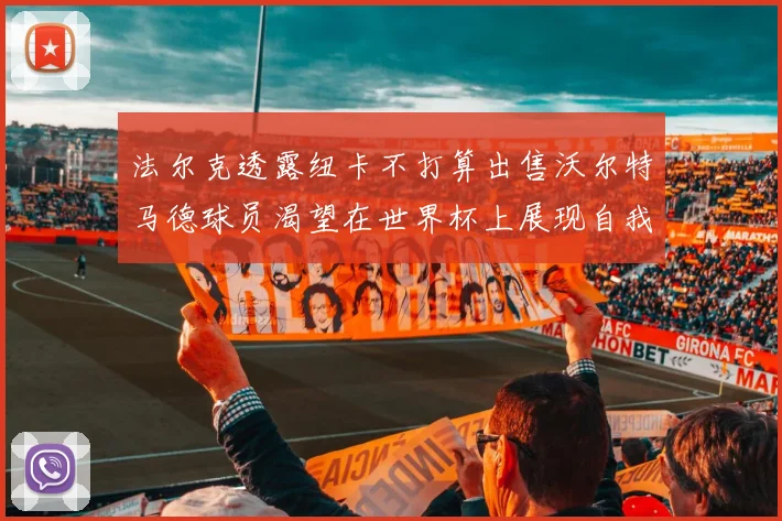 法尔克透露纽卡不打算出售沃尔特马德球员渴望在世界杯上展现自我