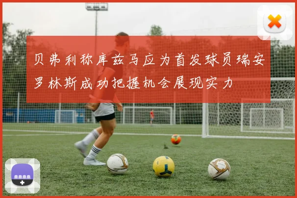 贝弗利称库兹马应为首发球员瑞安罗林斯成功把握机会展现实力