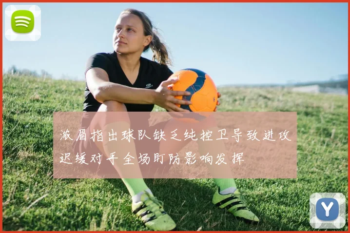 浓眉指出球队缺乏纯控卫导致进攻迟缓对手全场盯防影响发挥