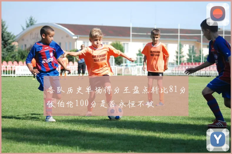 各队历史单场得分王盘点科比81分张伯伦100分是否永恒不破