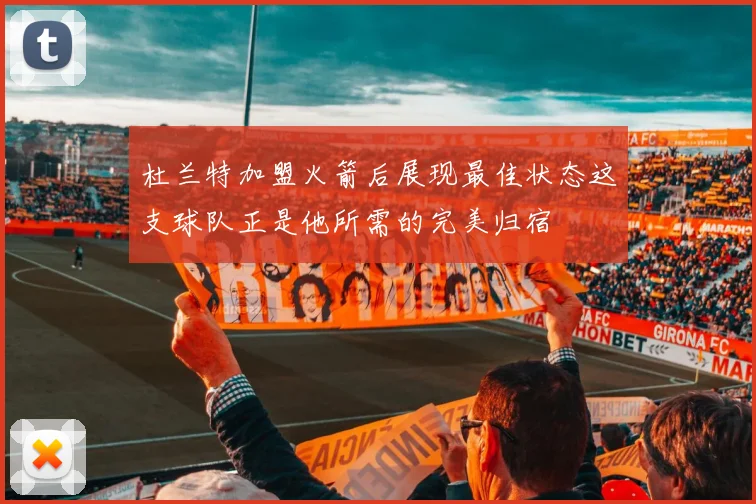 杜兰特加盟火箭后展现最佳状态这支球队正是他所需的完美归宿