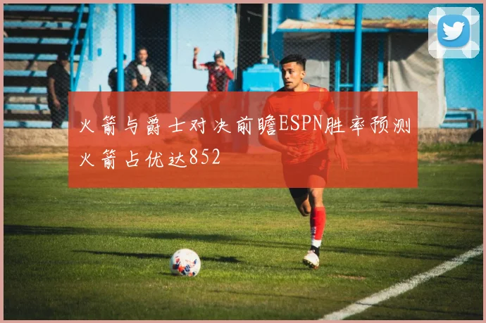 火箭与爵士对决前瞻ESPN胜率预测火箭占优达852