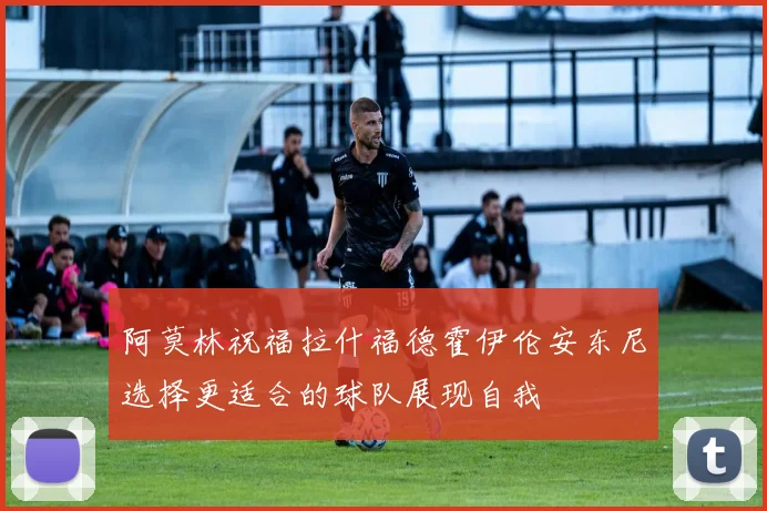 阿莫林祝福拉什福德霍伊伦安东尼选择更适合的球队展现自我