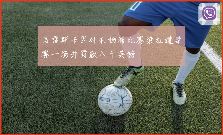 马雷斯卡因对利物浦比赛染红遭禁赛一场并罚款八千英镑