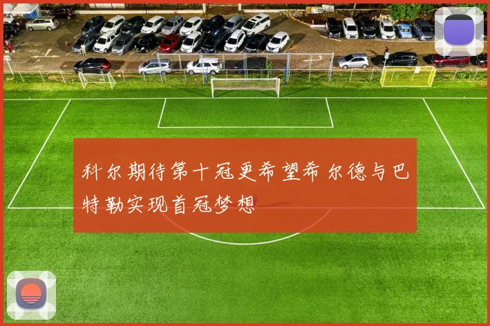 科尔期待第十冠更希望希尔德与巴特勒实现首冠梦想