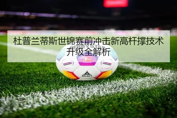 杜普兰蒂斯世锦赛前冲击新高杆撑技术升级全解析 - SabaSports